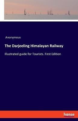 The Darjeeling Himalayan Railway: Illustrated guide for Tourists. First Edition - Anonymous - cover