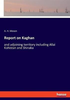 Report on Kaghan: and adjoining territory including Allai Kohistan and Shinaka - A H Mason - cover