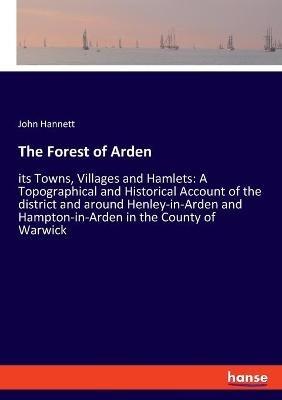 The Forest of Arden: its Towns, Villages and Hamlets: A Topographical and Historical Account of the district and around Henley-in-Arden and Hampton-in-Arden in the County of Warwick - John Hannett - cover