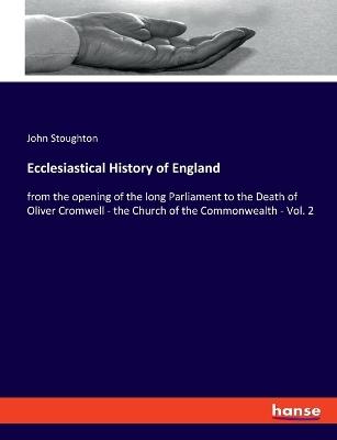 Ecclesiastical History of England: from the opening of the long Parliament to the Death of Oliver Cromwell - the Church of the Commonwealth - Vol. 2 - John Stoughton - cover