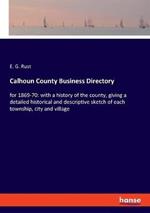 Calhoun County Business Directory: for 1869-70: with a history of the county, giving a detailed historical and descriptive sketch of each township, city and village