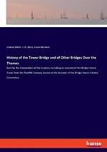 History of the Tower Bridge and of Other Bridges Over the Thames: built by the Corporation of the London; including an account of the Bridge House Trust, from the Twelfth Century, based on the Records of the Bridge House Estates Committee