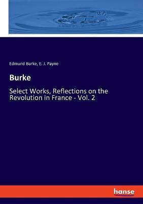 Burke: Select Works, Reflections on the Revolution in France - Vol. 2 - Edmund Burke,E J Payne - cover