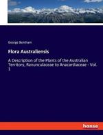 Flora Australiensis: A Description of the Plants of the Australian Territory, Ranunculaceae to Anacardiaceae - Vol. 1
