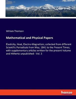 Mathematical and Physical Papers: Elasticity, Heat, Electro-Magnetism; collected from different Scientific Periodicals from May, 1841 to the Present Times; with supplementary articles written for the present Volume and Hitherto unpublished - Vol. 3 - William Thomson - cover