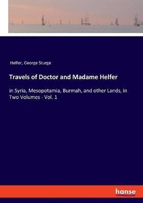 Travels of Doctor and Madame Helfer: in Syria, Mesopotamia, Burmah, and other Lands, in Two Volumes - Vol. 1 - Helfer,George Sturge - cover