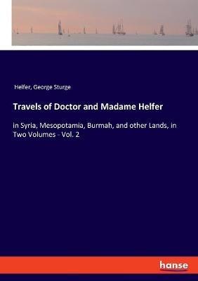 Travels of Doctor and Madame Helfer: in Syria, Mesopotamia, Burmah, and other Lands, in Two Volumes - Vol. 2 - Helfer,George Sturge - cover