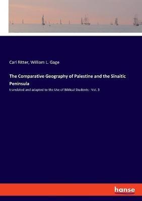 The Comparative Geography of Palestine and the Sinaitic Peninsula: translated and adapted to the Use of Biblical Students - Vol. 3 - Carl Ritter,William L Gage - cover