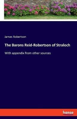 The Barons Reid-Robertson of Straloch: With appendix from other sources - James Robertson - cover