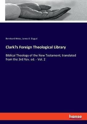 Clark's Foreign Theological Library: Biblical Theology of the New Testament; translated from the 3rd Rev. ed. - Vol. 2 - Bernhard Weiss,James E Dugud - cover