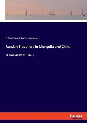Russian Travellers in Mongolia and China: in Two Volumes - Vol. 1 - P Piassetksy,J Gordon-Cumming - cover