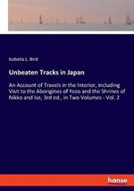 Unbeaten Tracks in Japan: An Account of Travels in the Interior, including Visit to the Aborigines of Yezo and the Shrines of Nikko and Ise, 3rd ed., in Two Volumes - Vol. 2