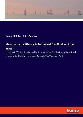 Memoirs on the History, Folk-lore and Distribution of the Races: of the North Western Provinces of India; being an Amplified edition of the original Supplemental Glossary of the Indian Terms, in Two Volumes - Vol. 2 - John Beames,Henry M Elliot - cover