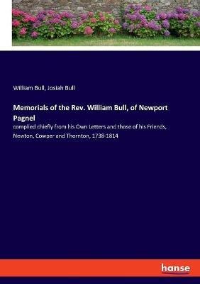 Memorials of the Rev. William Bull, of Newport Pagnel: complied chiefly from his Own Letters and those of his Friends, Newton, Cowper and Thornton, 1738-1814 - Josiah Bull,William Bull - cover