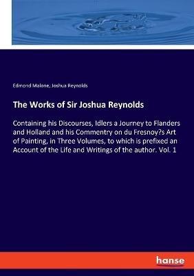 The Works of Sir Joshua Reynolds: Containing his Discourses, Idlers a Journey to Flanders and Holland and his Commentry on du Fresnoy's Art of Painting, in Three Volumes, to which is prefixed an Account of the Life and Writings of the author. Vol. 1 - Joshua Reynolds,Edmond Malone - cover