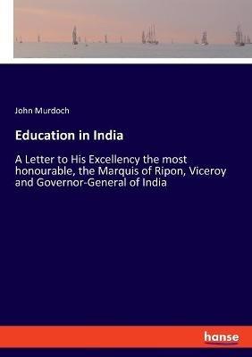 Education in India: A Letter to His Excellency the most honourable, the Marquis of Ripon, Viceroy and Governor-General of India - John Murdoch - cover