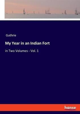 My Year in an Indian Fort: in Two Volumes - Vol. 1 - Guthrie - cover