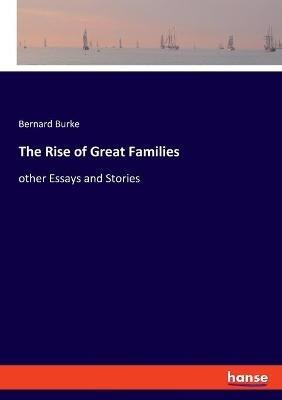 The Rise of Great Families: other Essays and Stories - Bernard Burke - cover