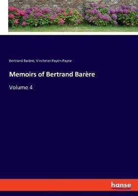 Memoirs of Bertrand Barère: Volume 4 - Bertrand Barère,Vincheles Payen-Payne - cover