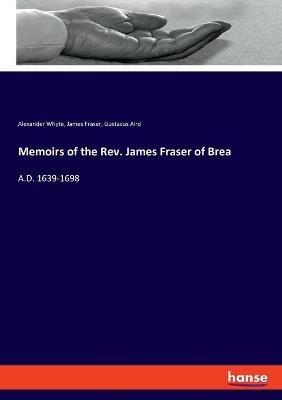 Memoirs of the Rev. James Fraser of Brea: A.D. 1639-1698 - Alexander Whyte,James Fraser,Gustavus Aird - cover