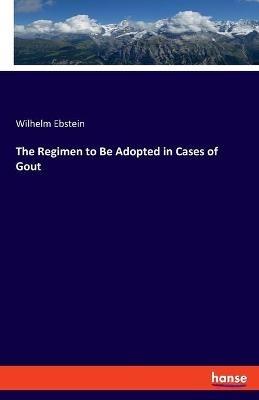 The Regimen to Be Adopted in Cases of Gout - Wilhelm Ebstein - cover