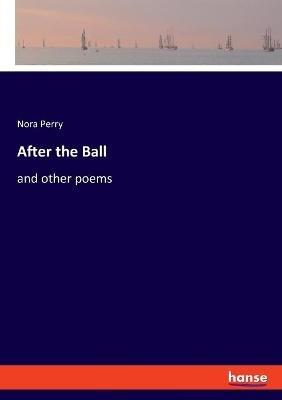 After the Ball: and other poems - Nora Perry - cover
