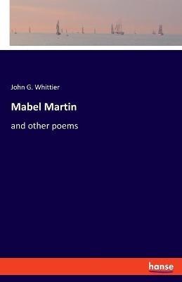 Mabel Martin: and other poems - John G Whittier - cover