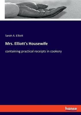 Mrs. Elliott's Housewife: containing practical receipts in cookery - Sarah A Elliott - cover