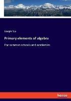Primary elements of algebra: For common schools and academies - Joseph Ray - cover