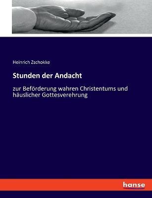 Stunden der Andacht: zur Beförderung wahren Christentums und häuslicher Gottesverehrung - Heinrich Zschokke - cover