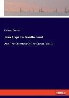 Two Trips To Gorilla Land: And The Cataracts Of The Congo. Vol. 1