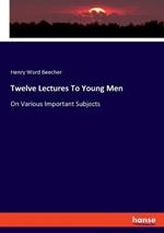 Twelve Lectures To Young Men: On Various Important Subjects