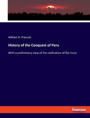 History of the Conquest of Peru: With a preliminary view of the civilization of the Incas - William H Prescott - cover