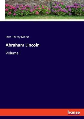 Abraham Lincoln: Volume I - John Torrey Morse - cover