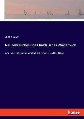 Neuhebräisches und Chaldäisches Wörterbuch: über die Talmudim und Midraschim - Dritter Band - Jacob Levy - cover