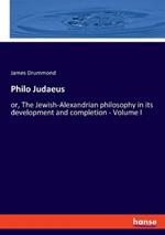 Philo Judaeus: or, The Jewish-Alexandrian philosophy in its development and completion - Volume I