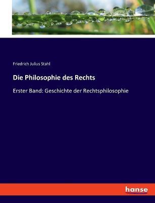Die Philosophie des Rechts: Erster Band: Geschichte der Rechtsphilosophie - Friedrich Julius Stahl - cover