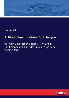 Achtzehn humoristische Erzahlungen: Aus dem Ungarischen ubersetzt von einem Landsmanne und Jugendfreunde des Dichters - Zweiter Band - Maurus Jokai - cover