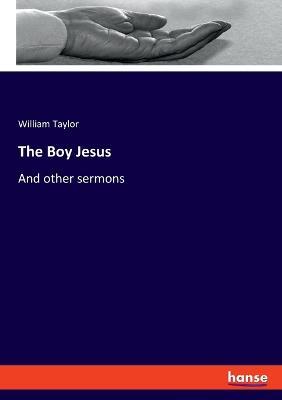 The Boy Jesus: And other sermons - William Taylor - cover