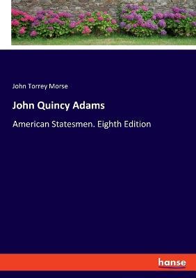 John Quincy Adams: American Statesmen. Eighth Edition - John Torrey Morse - cover