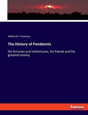 The History of Pendennis: His fortunes and misfortunes, his friends and his greatest enemy - William M Thackeray - cover