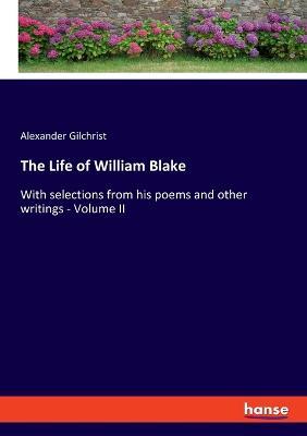 The Life of William Blake: With selections from his poems and other writings - Volume II - Alexander Gilchrist - cover