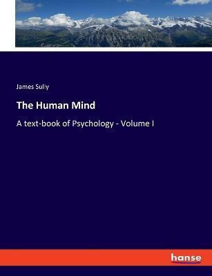 The Human Mind: A text-book of Psychology - Volume I - James Sully - cover