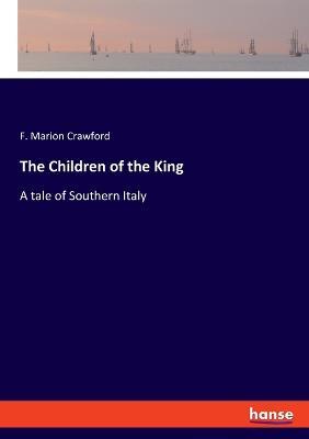 The Children of the King: A tale of Southern Italy - F Marion Crawford - cover