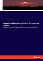 Ausgewählte pädagogische Schriften des Desiderius Erasmus: Allgemeine Einleitung, Biographie, Übersetzung und Erläuterungen