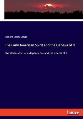 The Early American Spirit and the Genesis of it: The Declaration of independence and the effects of it - Richard Salter Storrs - cover