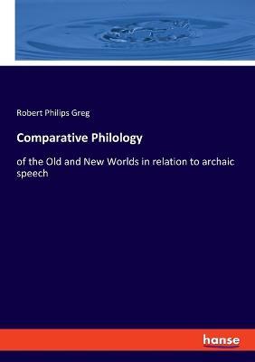 Comparative Philology: of the Old and New Worlds in relation to archaic speech - Robert Philips Greg - cover