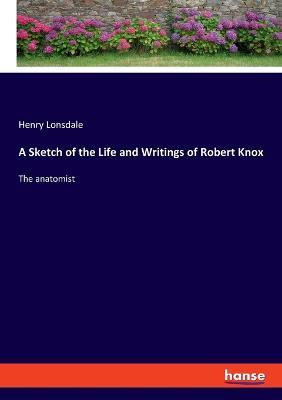 A Sketch of the Life and Writings of Robert Knox: The anatomist - Henry Lonsdale - cover