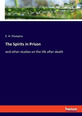 The Spirits in Prison: and other studies on the life after death - E H Plumptre - cover