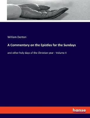 A Commentary on the Epistles for the Sundays: and other holy days of the Christian year - Volume II - William Denton - cover